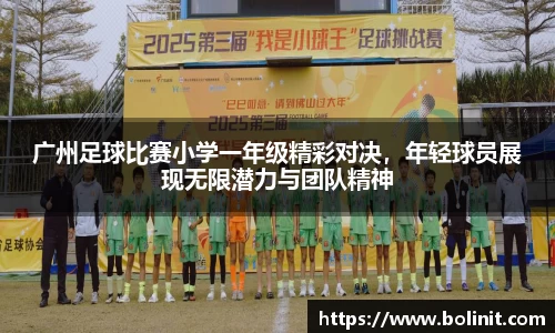 广州足球比赛小学一年级精彩对决，年轻球员展现无限潜力与团队精神