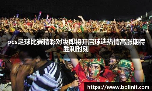 pcs足球比赛精彩对决即将开启球迷热情高涨期待胜利时刻
