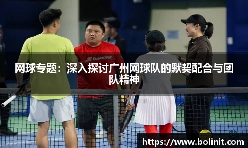 网球专题：深入探讨广州网球队的默契配合与团队精神