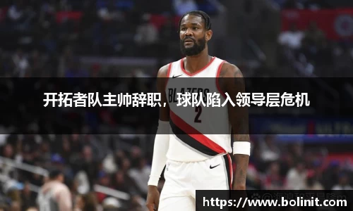 开拓者队主帅辞职，球队陷入领导层危机
