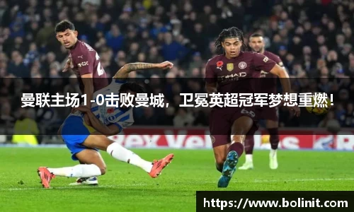 曼联主场1-0击败曼城，卫冕英超冠军梦想重燃！