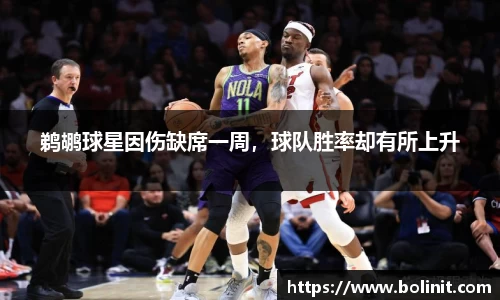 鹈鹕球星因伤缺席一周，球队胜率却有所上升