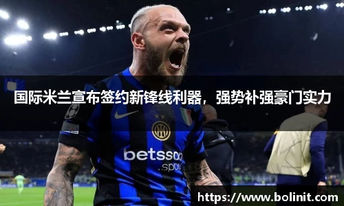 国际米兰宣布签约新锋线利器，强势补强豪门实力