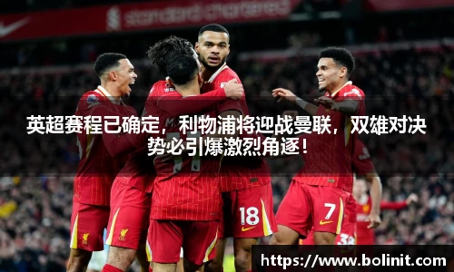 英超赛程已确定，利物浦将迎战曼联，双雄对决势必引爆激烈角逐！