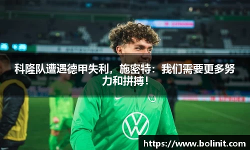 科隆队遭遇德甲失利，施密特：我们需要更多努力和拼搏！