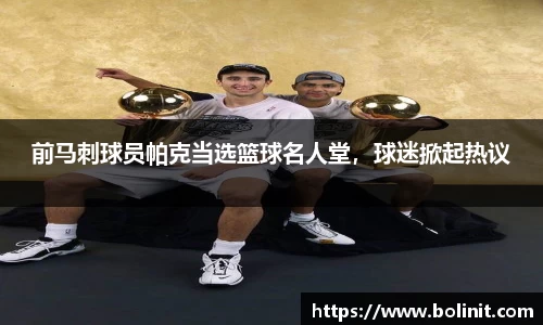 前马刺球员帕克当选篮球名人堂，球迷掀起热议