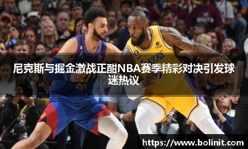 尼克斯与掘金激战正酣NBA赛季精彩对决引发球迷热议