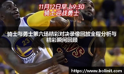 骑士与勇士第六场精彩对决录像回放全程分析与精彩瞬间回顾