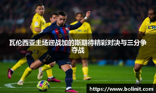 瓦伦西亚主场迎战加的斯期待精彩对决与三分争夺战