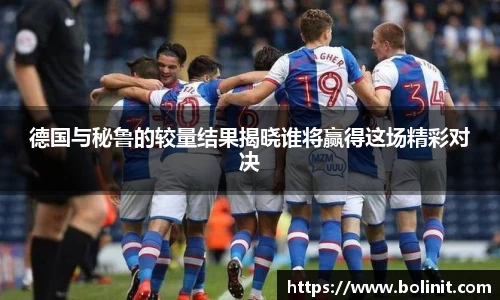 德国与秘鲁的较量结果揭晓谁将赢得这场精彩对决