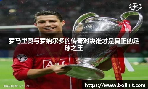 罗马里奥与罗纳尔多的传奇对决谁才是真正的足球之王