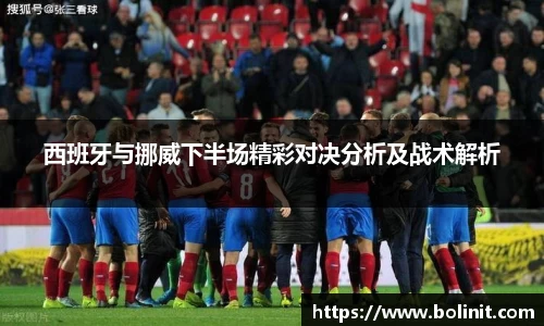 西班牙与挪威下半场精彩对决分析及战术解析