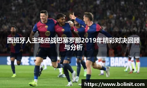 西班牙人主场迎战巴塞罗那2019年精彩对决回顾与分析