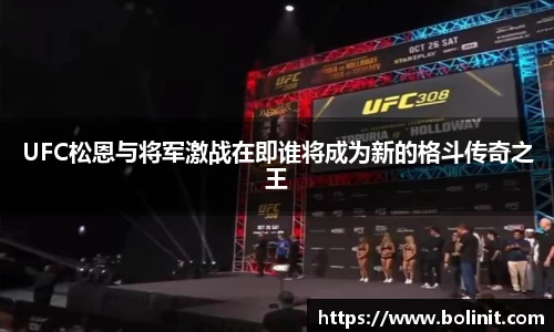 UFC松恩与将军激战在即谁将成为新的格斗传奇之王