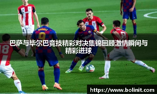 巴萨与毕尔巴竞技精彩对决集锦回顾激情瞬间与精彩进球