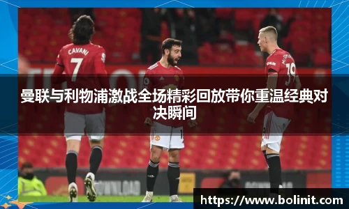 曼联与利物浦激战全场精彩回放带你重温经典对决瞬间