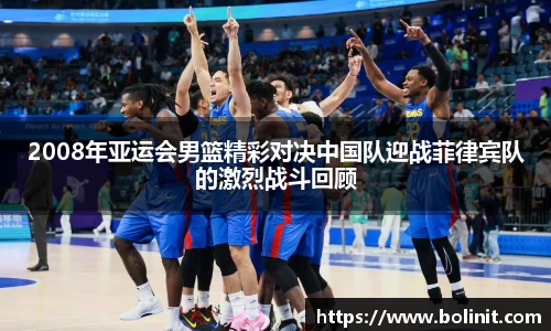 2008年亚运会男篮精彩对决中国队迎战菲律宾队的激烈战斗回顾