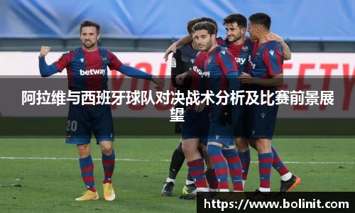 阿拉维与西班牙球队对决战术分析及比赛前景展望