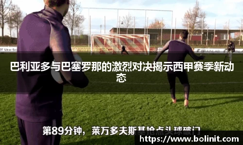 巴利亚多与巴塞罗那的激烈对决揭示西甲赛季新动态