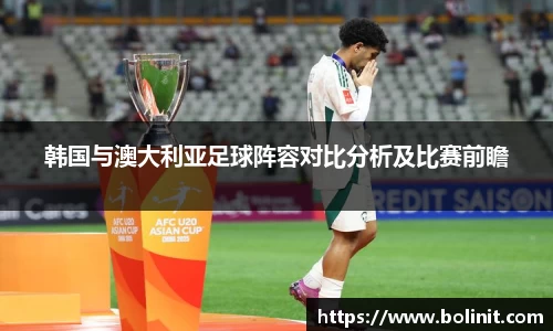 韩国与澳大利亚足球阵容对比分析及比赛前瞻